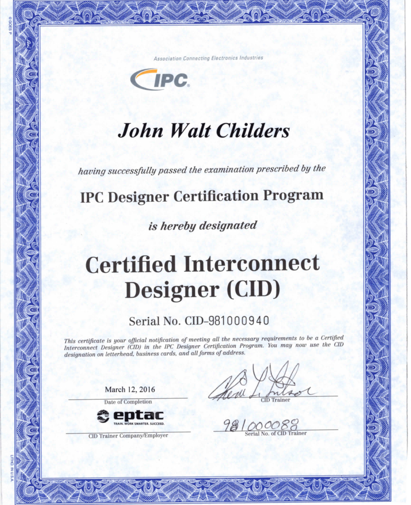 IPC CID Certificate John Walt Childers A certificate showing John Walt Childers having successfully passed the examination prescribed by the IPC Designer Certification Program is hereby designated Certified Interconnect Designer (CID). Signed by Cheri Litson, CID Trainer